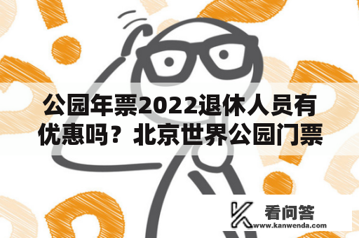 公园年票2022退休人员有优惠吗？北京世界公园门票怎样才可以优惠？