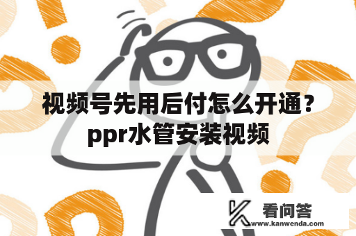 视频号先用后付怎么开通？ppr水管安装视频