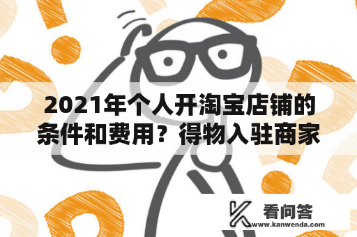 2021年个人开淘宝店铺的条件和费用？得物入驻商家费用？