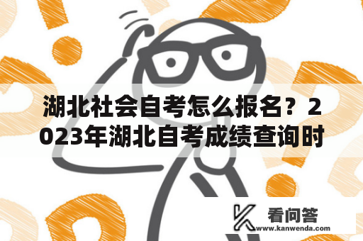 湖北社会自考怎么报名？2023年湖北自考成绩查询时间？