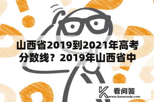 山西省2019到2021年高考分数线？2019年山西省中考建档线多少分？