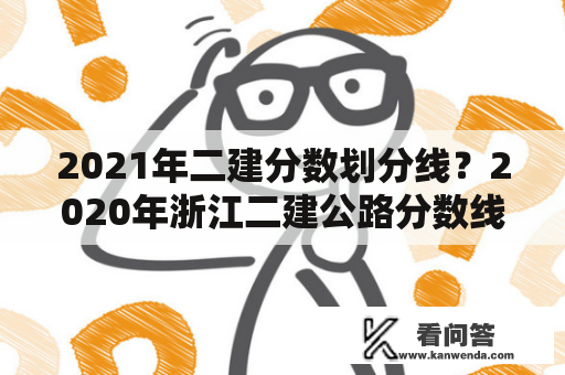 2021年二建分数划分线？2020年浙江二建公路分数线？