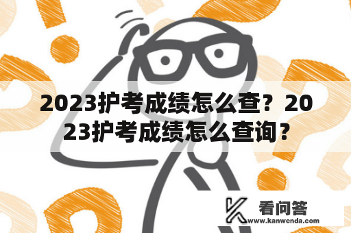 2023护考成绩怎么查？2023护考成绩怎么查询？