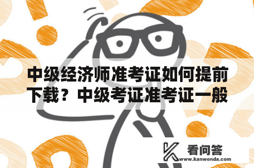 中级经济师准考证如何提前下载？中级考证准考证一般要打印几张？