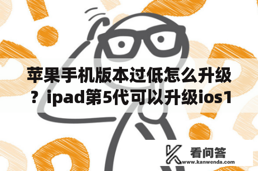 苹果手机版本过低怎么升级？ipad第5代可以升级ios15吗？