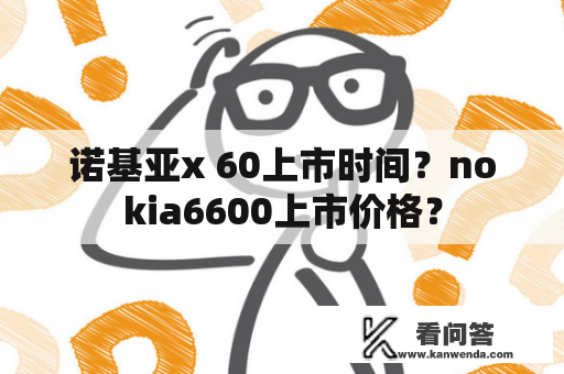 诺基亚x 60上市时间？nokia6600上市价格？