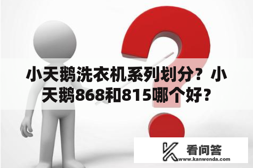 小天鹅洗衣机系列划分？小天鹅868和815哪个好？