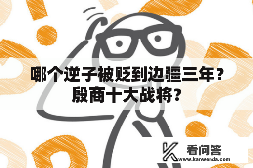 哪个逆子被贬到边疆三年？殷商十大战将？