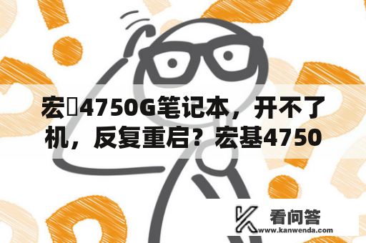 宏碁4750G笔记本，开不了机，反复重启？宏基4750G系列有没有蓝牙，若没有，怎么安装？