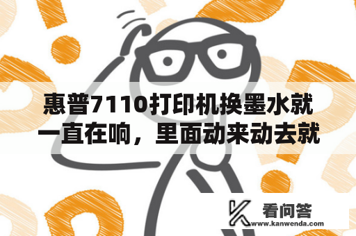 惠普7110打印机换墨水就一直在响，里面动来动去就是不打印？青岛惠普打印机维修