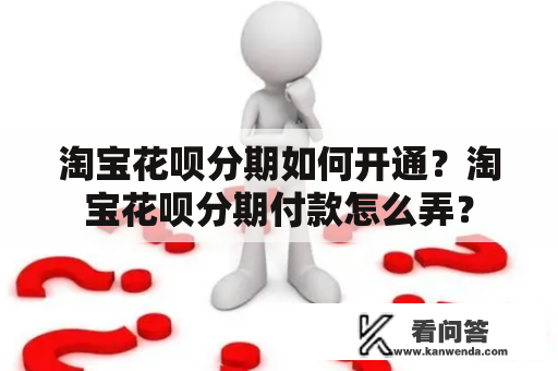 淘宝花呗分期如何开通？淘宝花呗分期付款怎么弄？