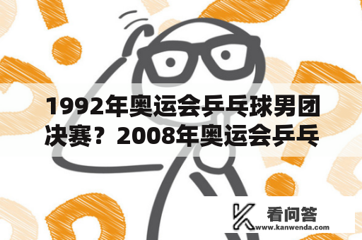 1992年奥运会乒乓球男团决赛？2008年奥运会乒乓球男子团体名次？