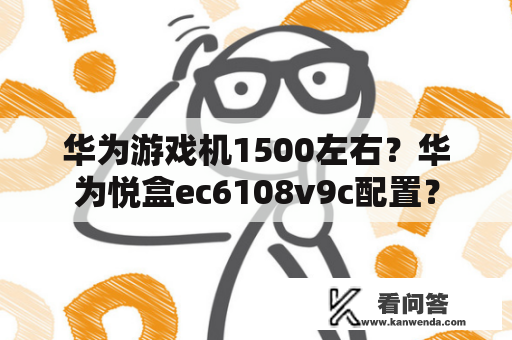 华为游戏机1500左右？华为悦盒ec6108v9c配置？