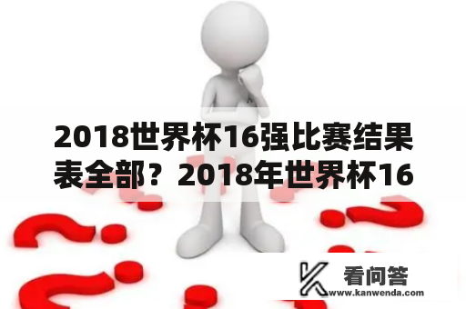 2018世界杯16强比赛结果表全部？2018年世界杯16强比赛比分成绩？