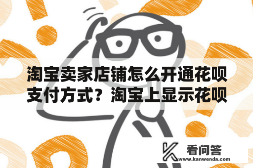 淘宝卖家店铺怎么开通花呗支付方式？淘宝上显示花呗信用卡支付是开通了这个吗？