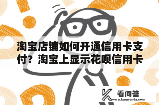 淘宝店铺如何开通信用卡支付？淘宝上显示花呗信用卡支付是开通了这个吗？