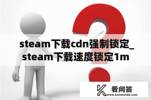  steam下载cdn强制锁定_steam下载速度锁定1m