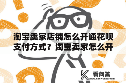 淘宝卖家店铺怎么开通花呗支付方式？淘宝卖家怎么开通花呗支付功能？