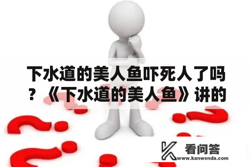 下水道的美人鱼吓死人了吗？《下水道的美人鱼》讲的什么故事啊，恐怖吗？