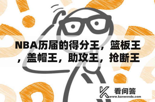 NBA历届的得分王，篮板王，盖帽王，助攻王，抢断王分别是谁？nba出场多少次可以评得分王？