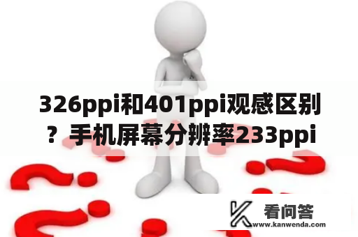 326ppi和401ppi观感区别？手机屏幕分辨率233ppi，326ppi，515ppi对于人眼的区别?要多大以上才不能分辨像素？