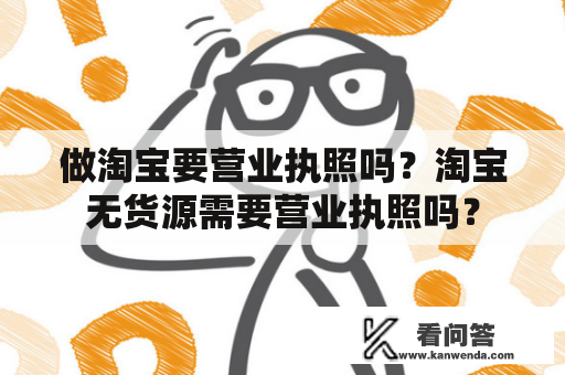 做淘宝要营业执照吗？淘宝无货源需要营业执照吗？