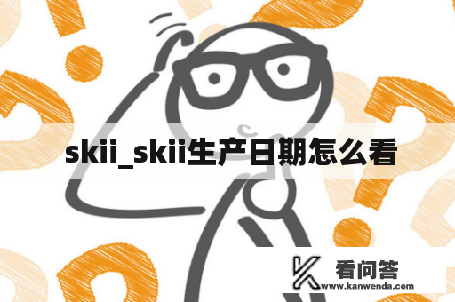  skii_skii生产日期怎么看