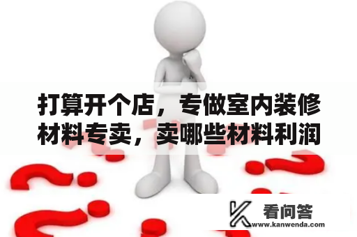 打算开个店，专做室内装修材料专卖，卖哪些材料利润高呢？室内装修防寒保暖用什么材料？