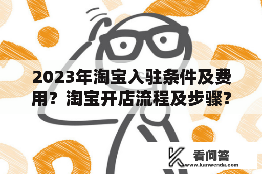 2023年淘宝入驻条件及费用？淘宝开店流程及步骤？