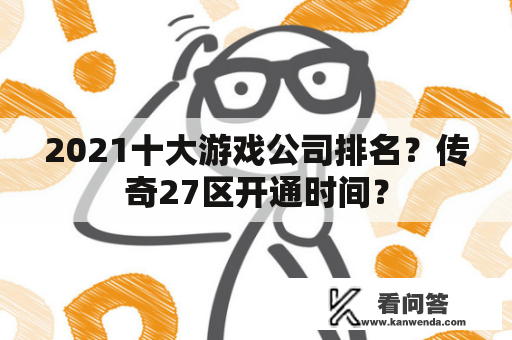 2021十大游戏公司排名？传奇27区开通时间？