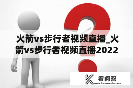  火箭vs步行者视频直播_火箭vs步行者视频直播20221119