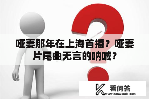 哑妻那年在上海首播？哑妻片尾曲无言的呐喊？