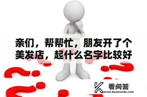 亲们，帮帮忙，朋友开了个美发店，起什么名字比较好呢？吸引人的理发店名字？