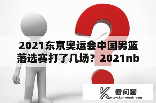 2021东京奥运会中国男篮落选赛打了几场？2021nba和cba什么时候开始？