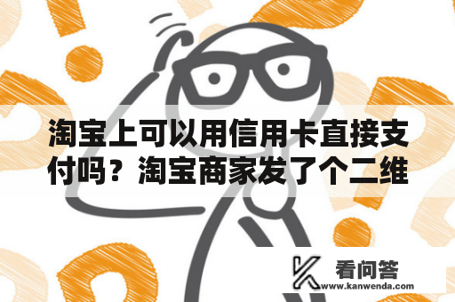 淘宝上可以用信用卡直接支付吗？淘宝商家发了个二维码支付宝怎么支付？