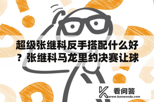 超级张继科反手搭配什么好？张继科马龙里约决赛让球