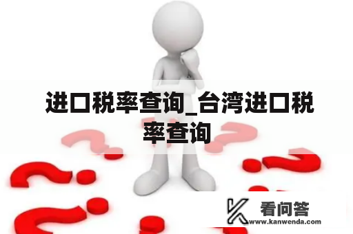  进口税率查询_台湾进口税率查询