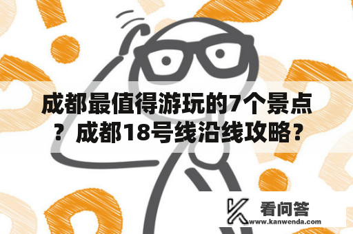 成都最值得游玩的7个景点？成都18号线沿线攻略？