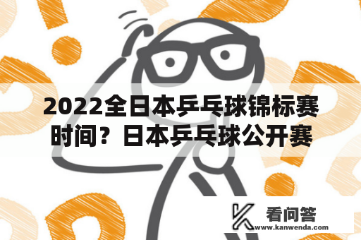 2022全日本乒乓球锦标赛时间？日本乒乓球公开赛