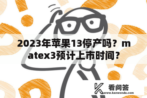 2023年苹果13停产吗？matex3预计上市时间？