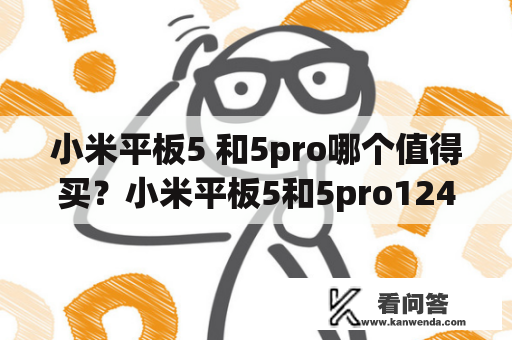 小米平板5 和5pro哪个值得买？小米平板5和5pro124哪个值得买？