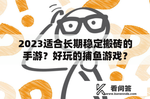 2023适合长期稳定搬砖的手游？好玩的捕鱼游戏？