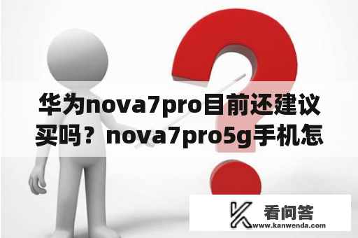 华为nova7pro目前还建议买吗？nova7pro5g手机怎么样？