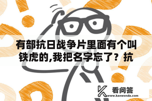 有部抗日战争片里面有个叫铁虎的,我把名字忘了？抗日奇侠5部大结局？