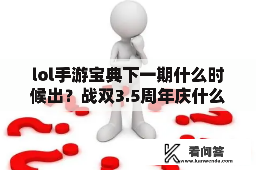 lol手游宝典下一期什么时候出？战双3.5周年庆什么时候？