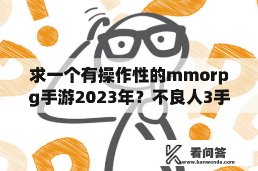 求一个有操作性的mmorpg手游2023年？不良人3手游哪个公司的？