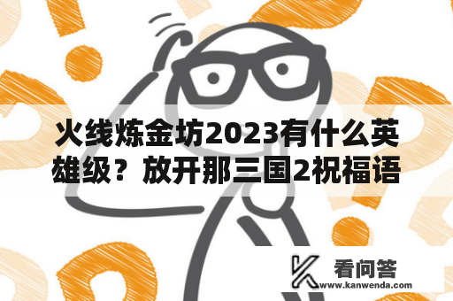 火线炼金坊2023有什么英雄级？放开那三国2祝福语2023？