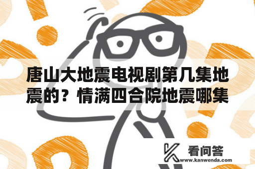 唐山大地震电视剧第几集地震的？情满四合院地震哪集？