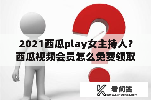 2021西瓜play女主持人？西瓜视频会员怎么免费领取？