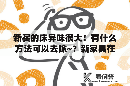 新买的床异味很大！有什么方法可以去除~？新家具在太阳下暴晒能去异味吗？